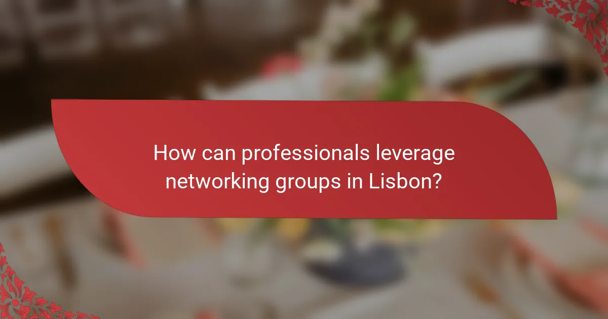 How can professionals leverage networking groups in Lisbon?