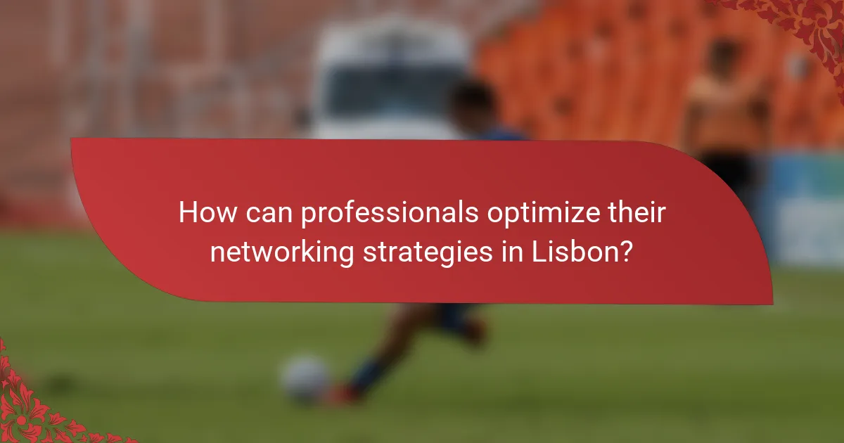 How can professionals optimize their networking strategies in Lisbon?