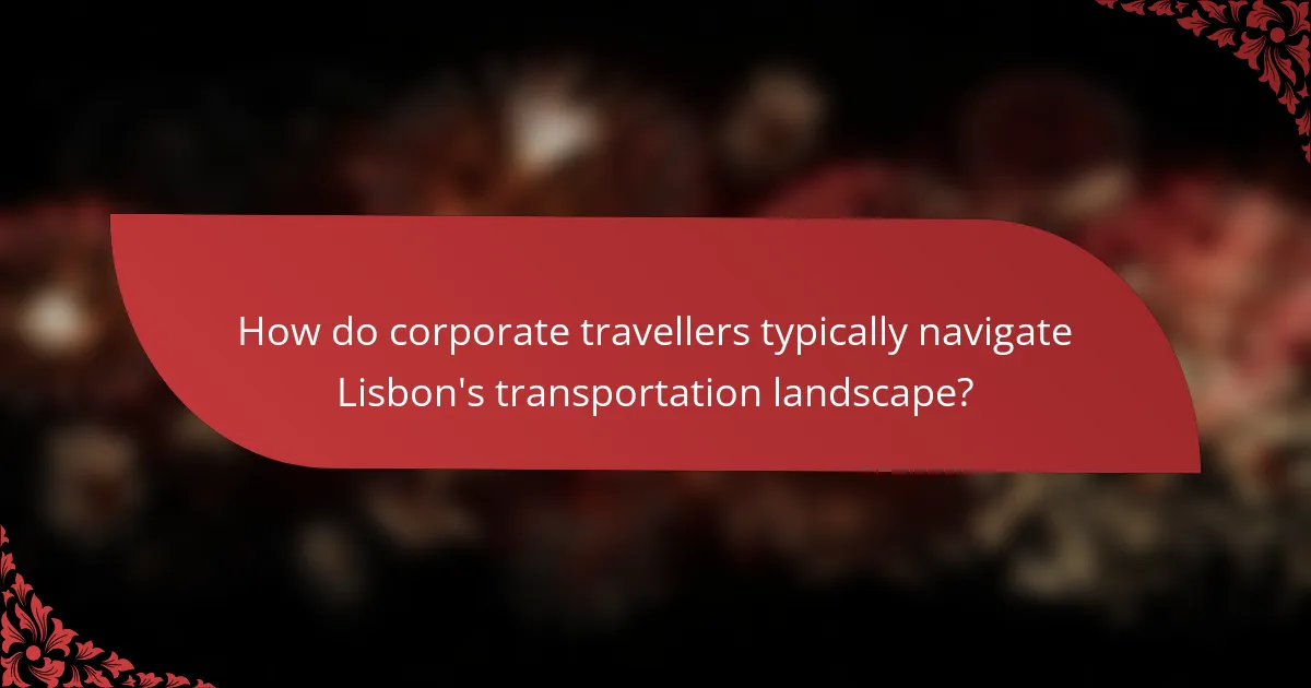 How do corporate travellers typically navigate Lisbon's transportation landscape?