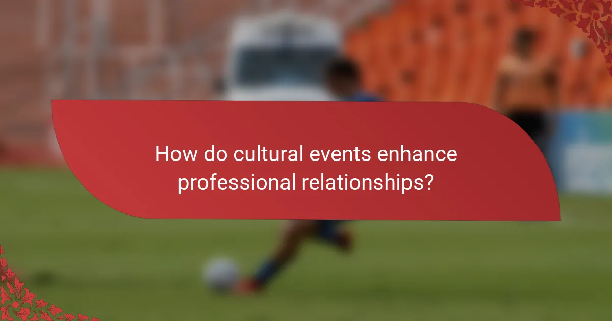 How do cultural events enhance professional relationships?