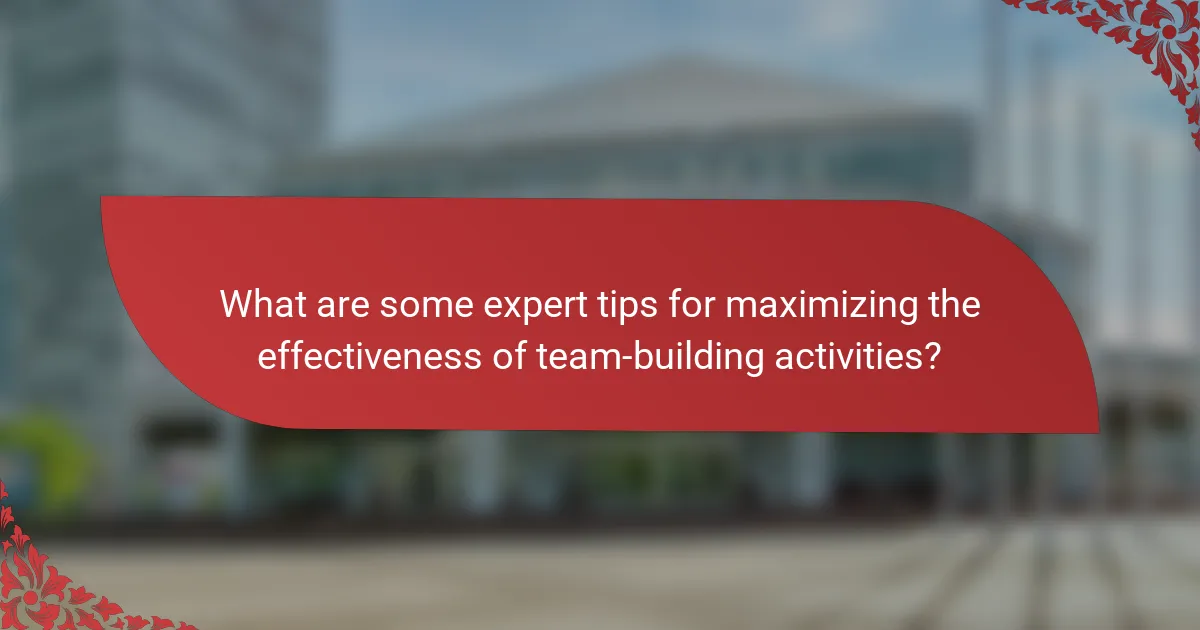 What are some expert tips for maximizing the effectiveness of team-building activities?