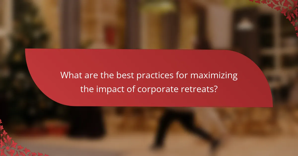 What are the best practices for maximizing the impact of corporate retreats?