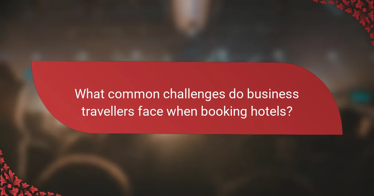What common challenges do business travellers face when booking hotels?