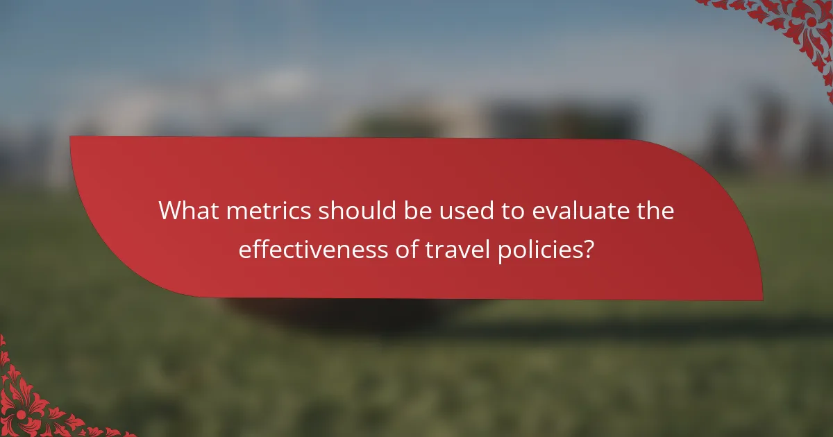 What metrics should be used to evaluate the effectiveness of travel policies?