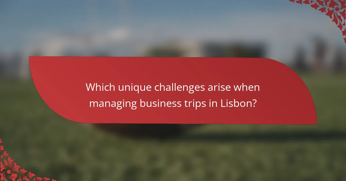Which unique challenges arise when managing business trips in Lisbon?